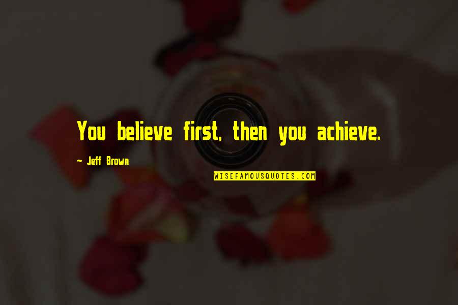 Sannnn Quotes By Jeff Brown: You believe first, then you achieve. Sannnn Quotes By Jeff Brown: You believe first, then you achieve.