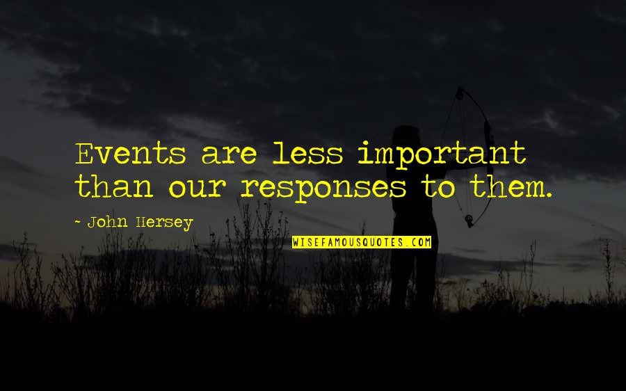 Sannnn Quotes By John Hersey: Events are less important than our responses to Sannnn Quotes By John Hersey: Events are less important than our responses to