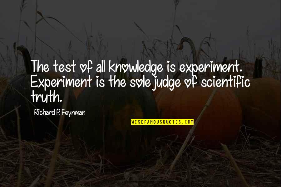 Sannnn Quotes By Richard P. Feynman: The test of all knowledge is experiment. Experiment Sannnn Quotes By Richard P. Feynman: The test of all knowledge is experiment. Experiment