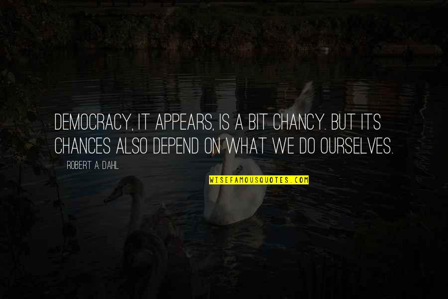 Sannnnesss Quotes By Robert A. Dahl: Democracy, it appears, is a bit chancy. But