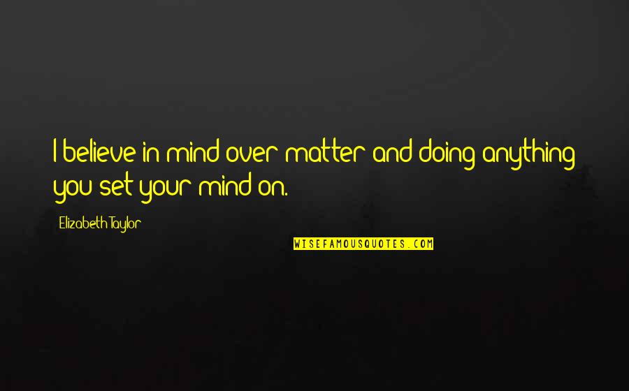 Sannyasis Quotes By Elizabeth Taylor: I believe in mind over matter and doing
