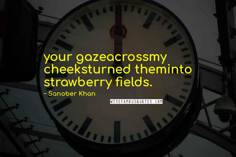 Sanober Khan quotes: your gazeacrossmy cheeksturned theminto strawberry fields.