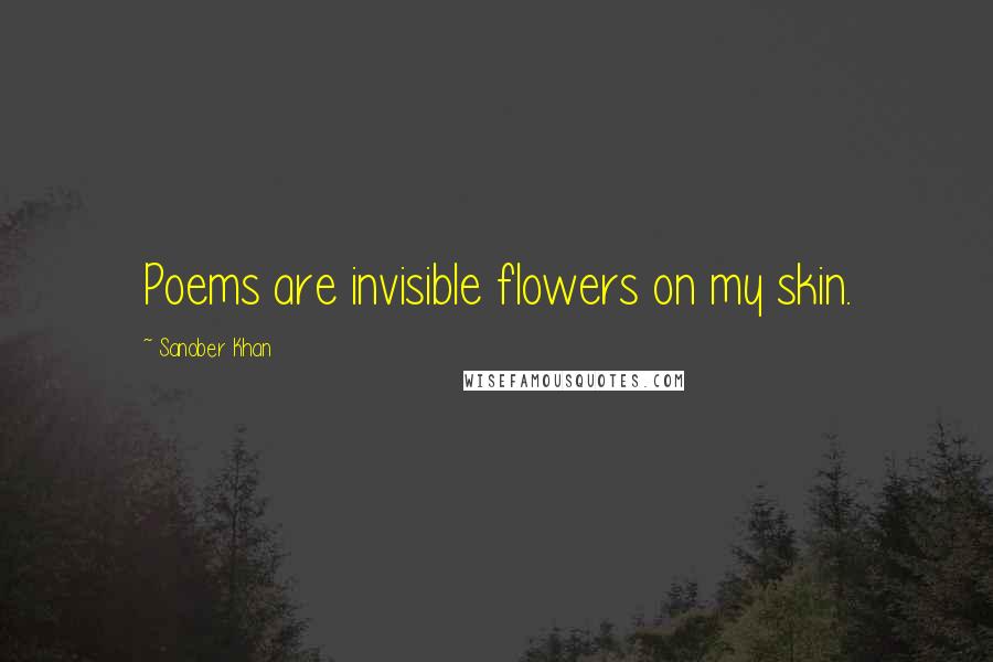 Sanober Khan quotes: Poems are invisible flowers on my skin.