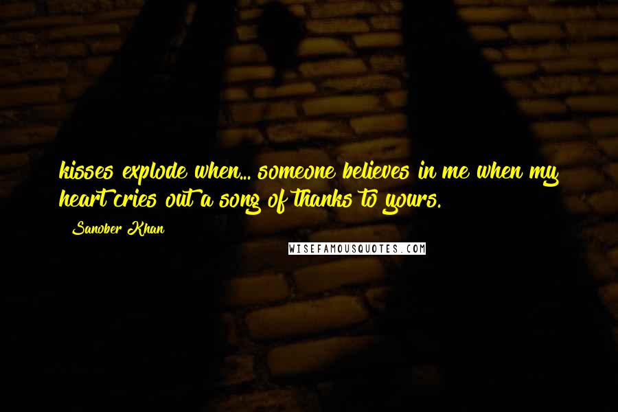 Sanober Khan quotes: kisses explode when... someone believes in me when my heart cries out a song of thanks to yours.