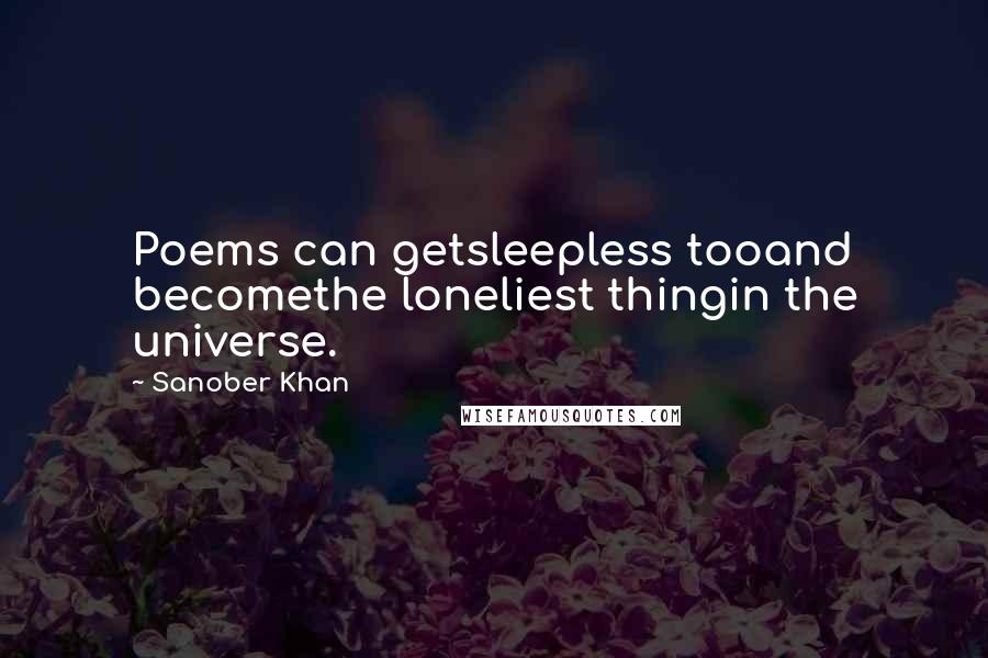 Sanober Khan quotes: Poems can getsleepless tooand becomethe loneliest thingin the universe.