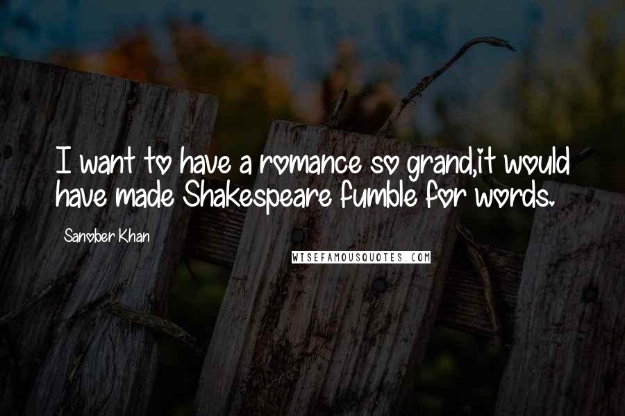 Sanober Khan quotes: I want to have a romance so grand,it would have made Shakespeare fumble for words.