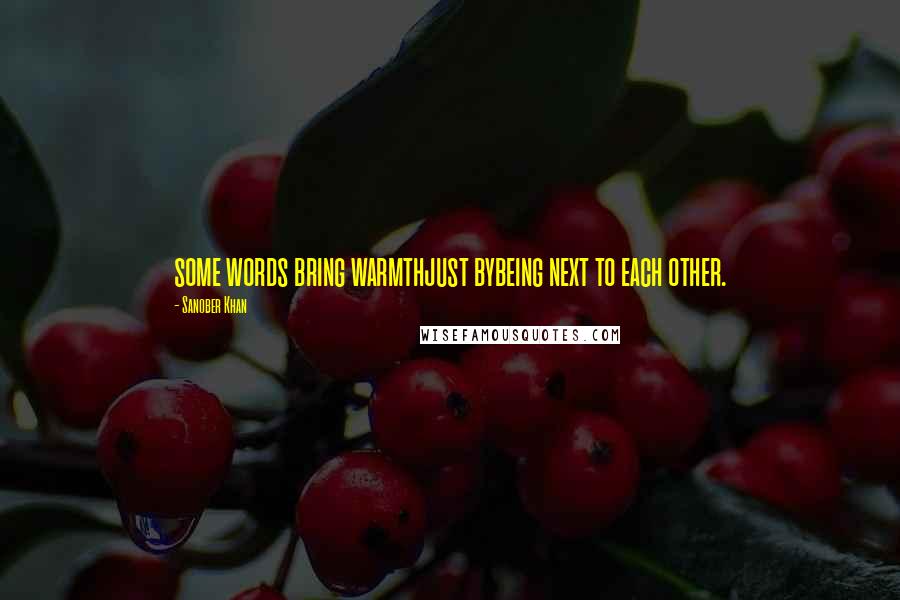 Sanober Khan quotes: some words bring warmthjust bybeing next to each other.