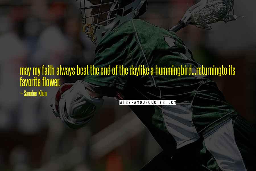 Sanober Khan quotes: may my faith always beat the end of the daylike a hummingbird...returningto its favorite flower.