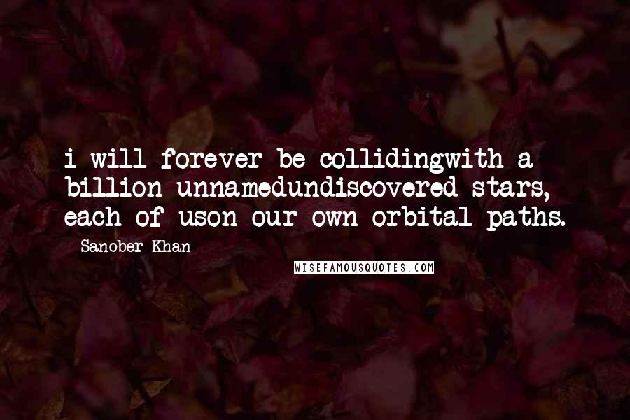 Sanober Khan quotes: i will forever be collidingwith a billion unnamedundiscovered stars, each of uson our own orbital paths.
