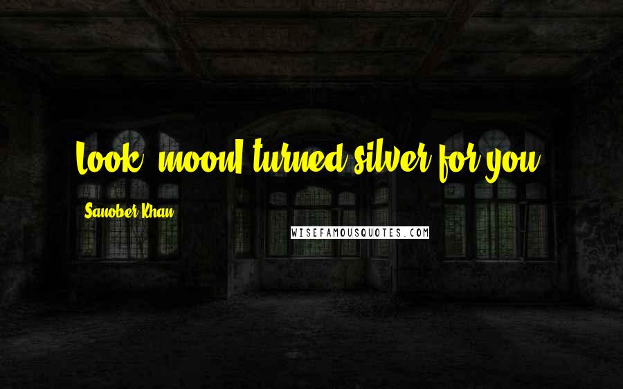Sanober Khan quotes: Look, moonI turned silver for you.
