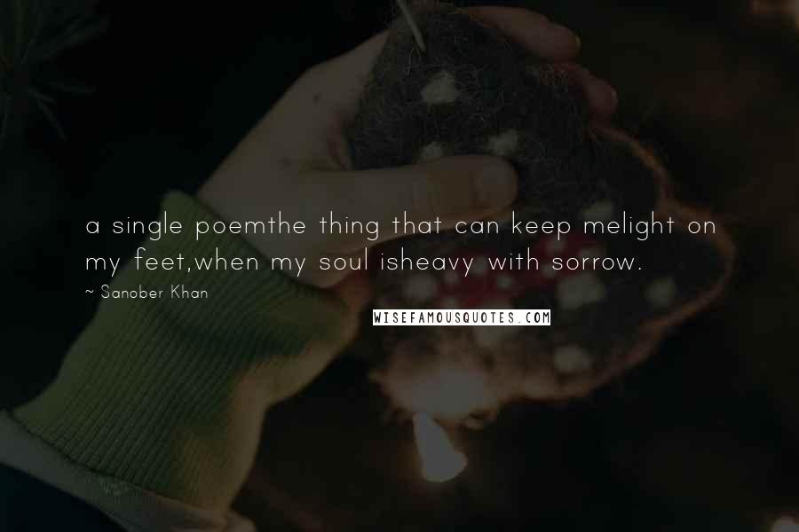 Sanober Khan quotes: a single poemthe thing that can keep melight on my feet,when my soul isheavy with sorrow.