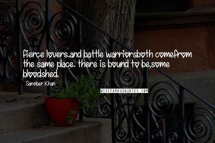 Sanober Khan quotes: fierce lovers.and battle warriorsboth comefrom the same place. there is bound to be,some bloodshed.