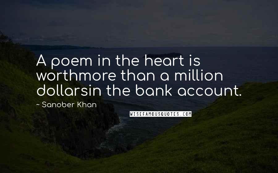 Sanober Khan quotes: A poem in the heart is worthmore than a million dollarsin the bank account.