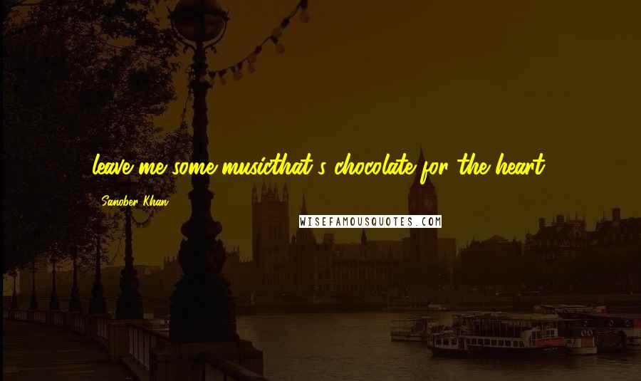 Sanober Khan quotes: leave me some musicthat's chocolate for the heart.