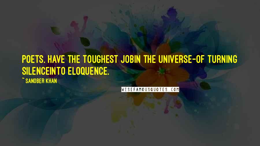 Sanober Khan quotes: poets. have the toughest jobin the universe-of turning silenceinto eloquence.
