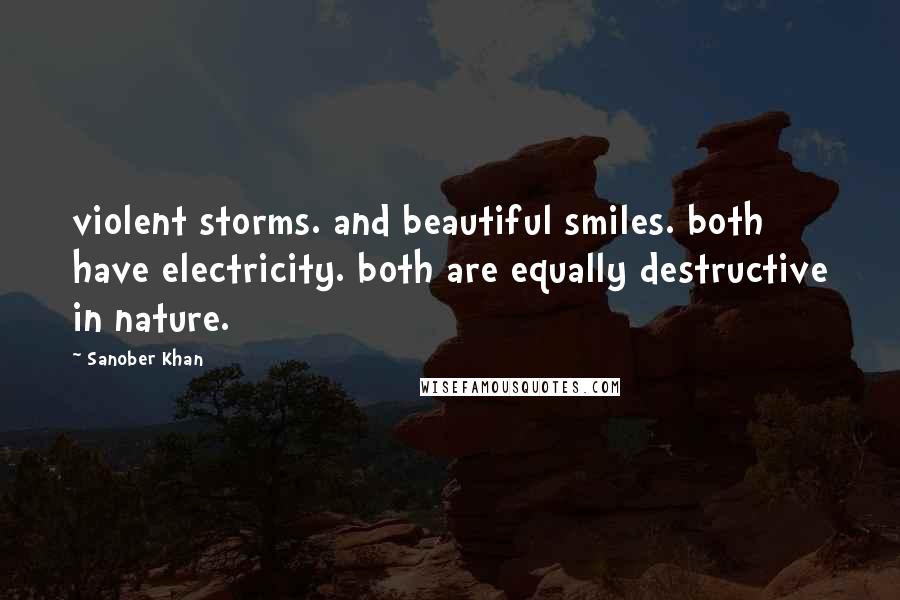 Sanober Khan quotes: violent storms. and beautiful smiles. both have electricity. both are equally destructive in nature.