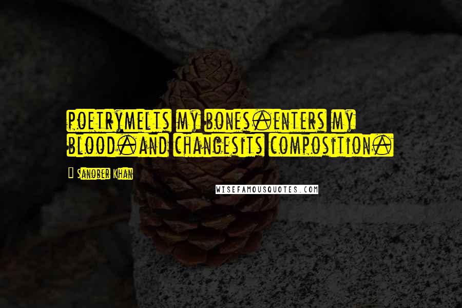 Sanober Khan quotes: poetrymelts my bones.enters my blood.and changesits composition.