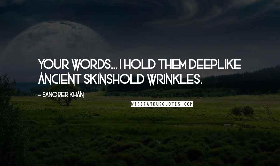 Sanober Khan quotes: Your words... I hold them deeplike ancient skinshold wrinkles.