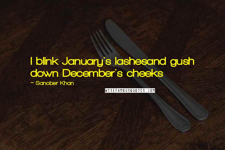 Sanober Khan quotes: I blink January's lashesand gush down December's cheeks