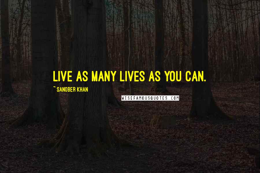 Sanober Khan quotes: Live as many lives as you can.