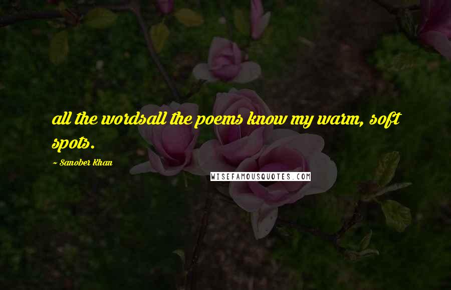 Sanober Khan quotes: all the wordsall the poems know my warm, soft spots.