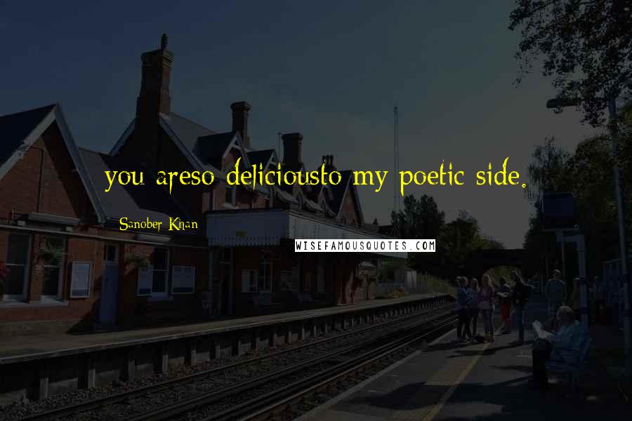 Sanober Khan quotes: you areso deliciousto my poetic side.