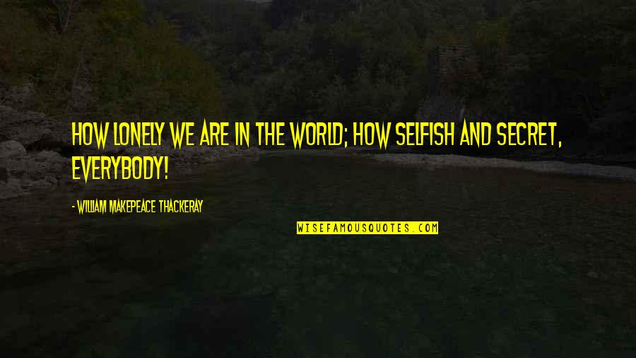 Sanoja Sculptures Quotes By William Makepeace Thackeray: How lonely we are in the world; how Sanoja Sculptures Quotes By William Makepeace Thackeray: How lonely we are in the world; how