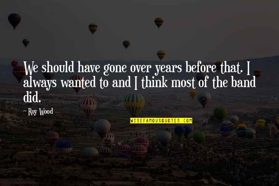 Sanojen Taivutus Quotes By Roy Wood: We should have gone over years before that.