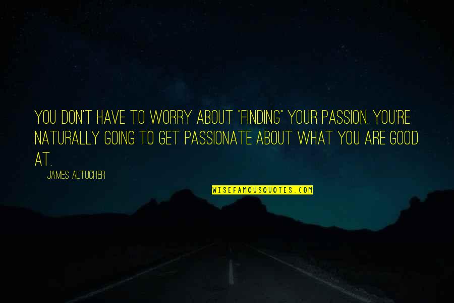 Sanoner Quotes By James Altucher: you don't have to worry about "finding" your Sanoner Quotes By James Altucher: you don't have to worry about "finding" your