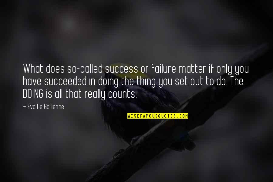 Sanotet Quotes By Eva Le Gallienne: What does so-called success or failure matter if Sanotet Quotes By Eva Le Gallienne: What does so-called success or failure matter if