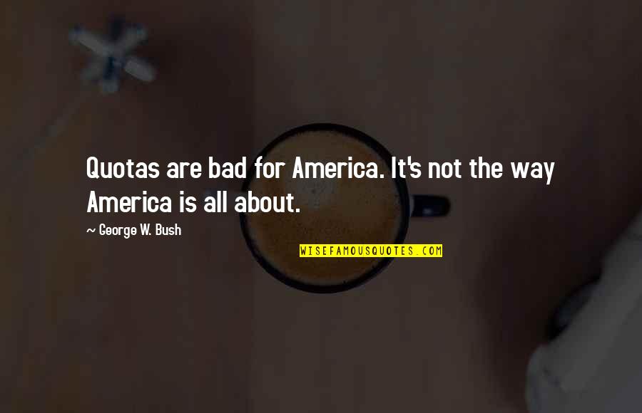 Sanremo Coffee Quotes By George W. Bush: Quotas are bad for America. It's not the Sanremo Coffee Quotes By George W. Bush: Quotas are bad for America. It's not the