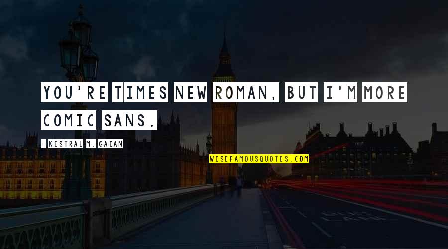 Sans Best Quotes By Kestral M. Gaian: You're Times New Roman, but I'm more Comic Sans Best Quotes By Kestral M. Gaian: You're Times New Roman, but I'm more Comic