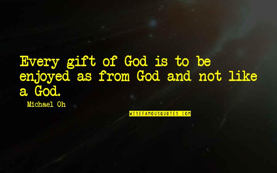 Sans Famous Quotes By Michael Oh: Every gift of God is to be enjoyed