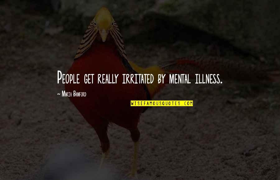 Sans Pre Battle Quotes By Maria Bamford: People get really irritated by mental illness.