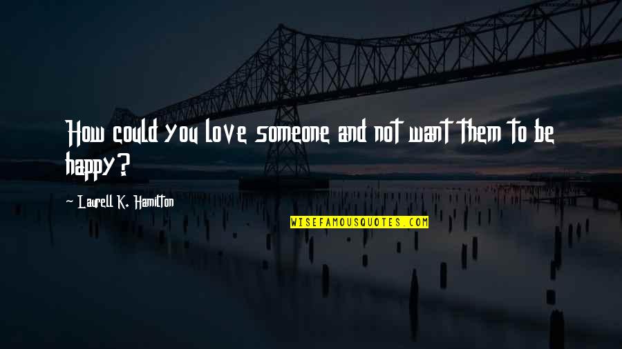 Sans Sad Quotes By Laurell K. Hamilton: How could you love someone and not want Sans Sad Quotes By Laurell K. Hamilton: How could you love someone and not want