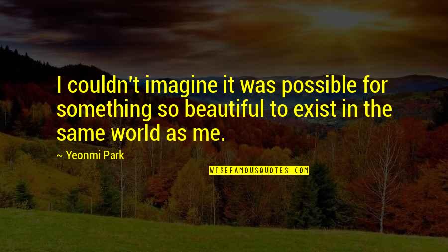 Sansa Famous Quotes By Yeonmi Park: I couldn't imagine it was possible for something Sansa Famous Quotes By Yeonmi Park: I couldn't imagine it was possible for something