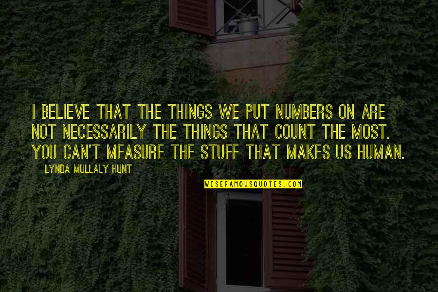 Sansana Nan Quotes By Lynda Mullaly Hunt: I believe that the things we put numbers Sansana Nan Quotes By Lynda Mullaly Hunt: I believe that the things we put numbers