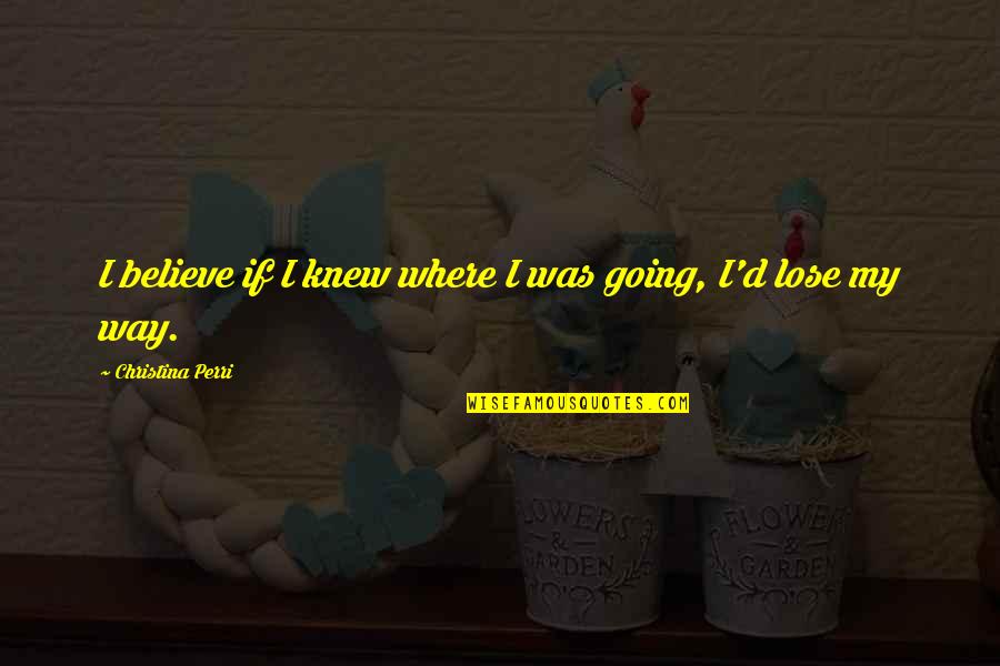 Sansana Spa Quotes By Christina Perri: I believe if I knew where I was Sansana Spa Quotes By Christina Perri: I believe if I knew where I was