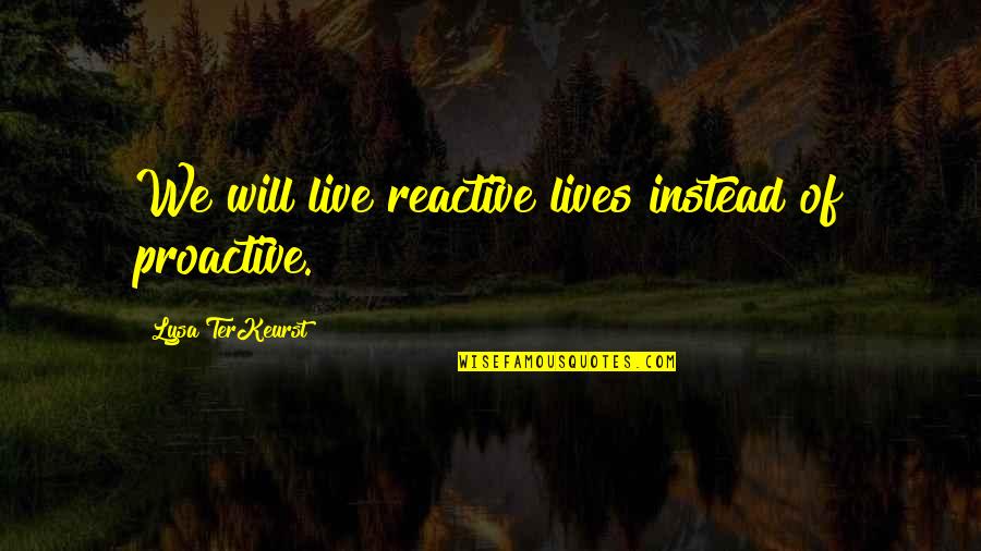 Sansana Spa Quotes By Lysa TerKeurst: We will live reactive lives instead of proactive. Sansana Spa Quotes By Lysa TerKeurst: We will live reactive lives instead of proactive.