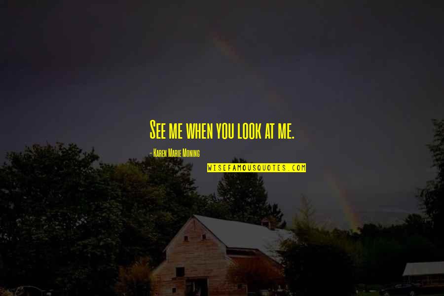 Sansanook Quotes By Karen Marie Moning: See me when you look at me. Sansanook Quotes By Karen Marie Moning: See me when you look at me.