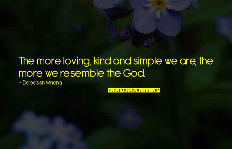 Sansimmo Quotes By Debasish Mridha: The more loving, kind and simple we are, Sansimmo Quotes By Debasish Mridha: The more loving, kind and simple we are,