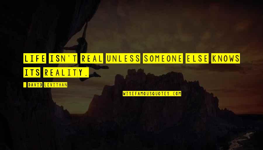 Sanskar Quotes By David Levithan: Life isn't real unless someone else knows its Sanskar Quotes By David Levithan: Life isn't real unless someone else knows its