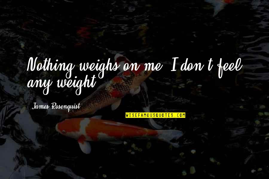 Sanskriti Quotes By James Rosenquist: Nothing weighs on me. I don't feel any