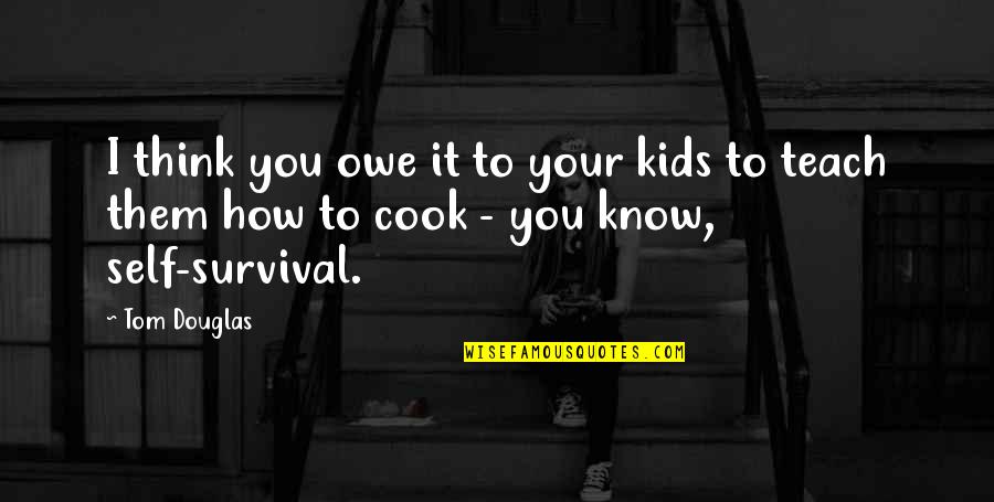 Sansovino 6 Quotes By Tom Douglas: I think you owe it to your kids