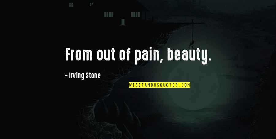 Sanssss Quotes By Irving Stone: From out of pain, beauty.