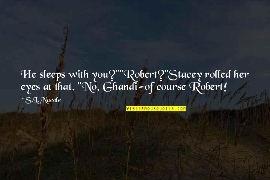Sant Jarnail Quotes By S.L. Naeole: He sleeps with you?""Robert?"Stacey rolled her eyes at Sant Jarnail Quotes By S.L. Naeole: He sleeps with you?""Robert?"Stacey rolled her eyes at