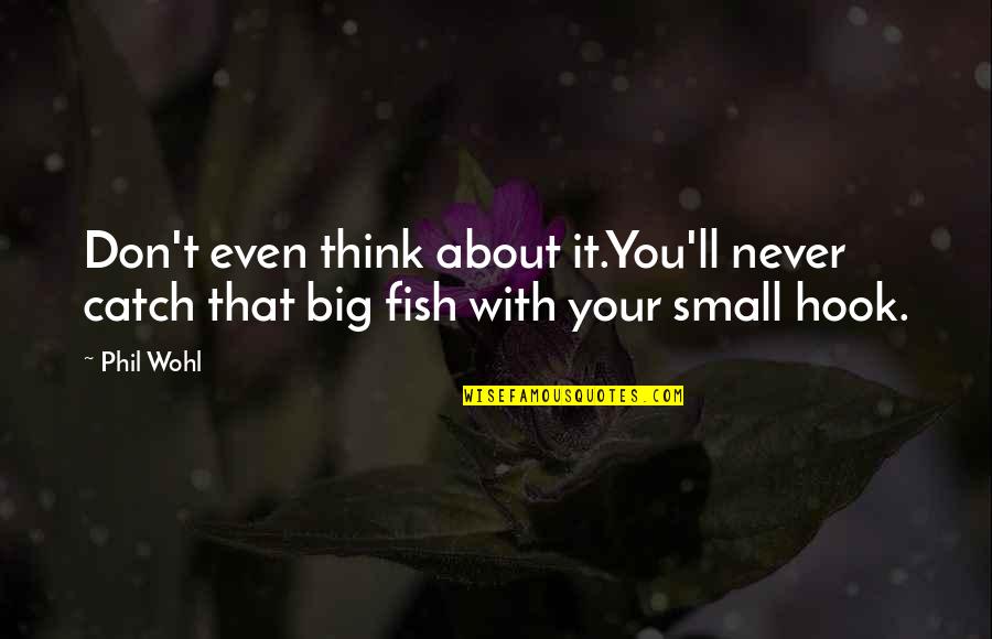 Sant Kabir Nagar Quotes By Phil Wohl: Don't even think about it.You'll never catch that