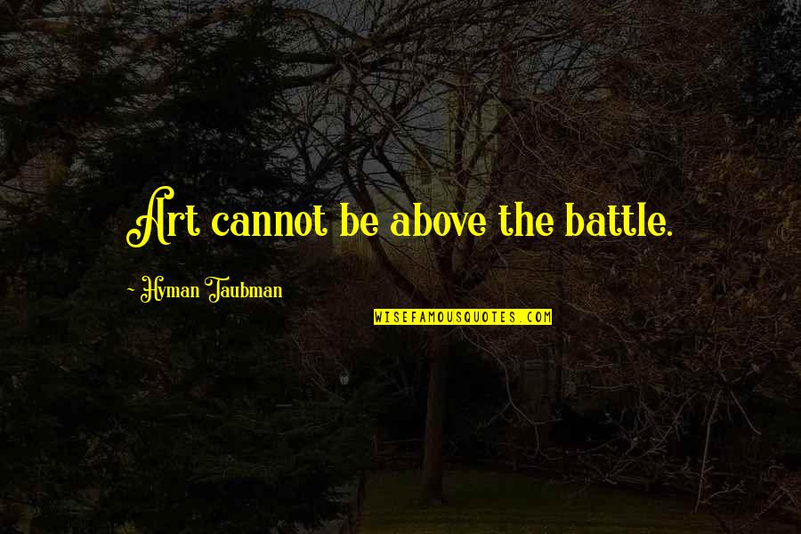 Sant Namdev Quotes By Hyman Taubman: Art cannot be above the battle.