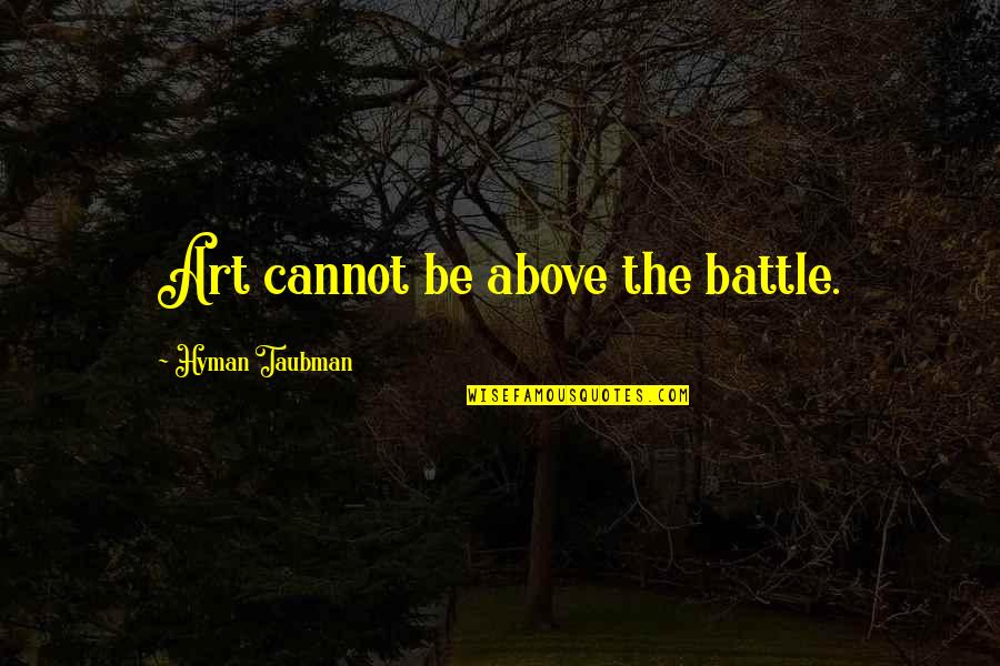 Sant Namdev Quotes By Hyman Taubman: Art cannot be above the battle. Sant Namdev Quotes By Hyman Taubman: Art cannot be above the battle.