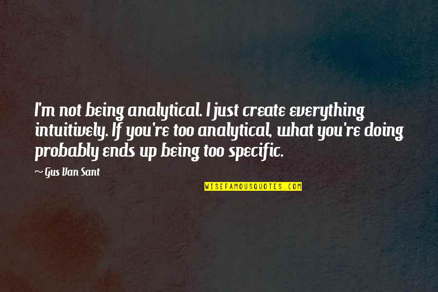 Sant Quotes By Gus Van Sant: I'm not being analytical. I just create everything Sant Quotes By Gus Van Sant: I'm not being analytical. I just create everything
